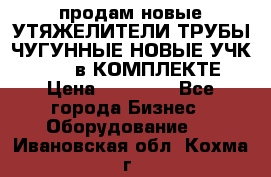 продам новые УТЯЖЕЛИТЕЛИ ТРУБЫ ЧУГУННЫЕ НОВЫЕ УЧК-720-24 в КОМПЛЕКТЕ › Цена ­ 30 000 - Все города Бизнес » Оборудование   . Ивановская обл.,Кохма г.